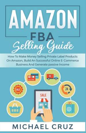 Amazon fba 2024 A Step by Step Beginners Guide To Build Your Own E-Commerce Business From Home and Make $10,000 per Month Selling Physical Products On Amazon de Michael Cruz