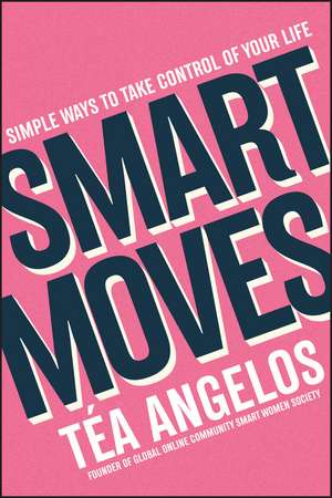 Smart Moves: Simple Ways to Take Control of Your Life – Money, Career, Wellbeing, Love de T&eacute;a Angelos