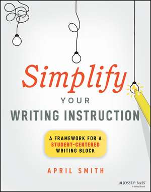 Simplify Your Writing Instruction: A Framework For A Student–Centered Writing Block de April Smith