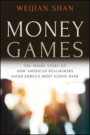 Money Games: The Inside Story of How American Deal makers Saved Korea′s Most Iconic Bank, 2nd Edition de Shan