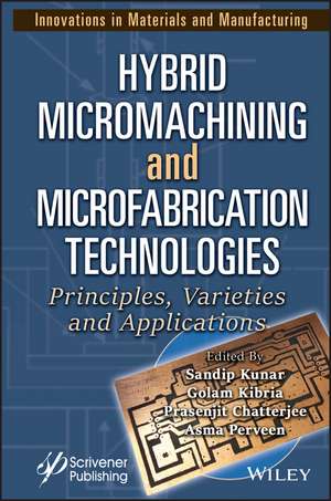 Hybrid Micromachining and Microfabrication Technologies – Principles, Varieties and Applications de Kunar