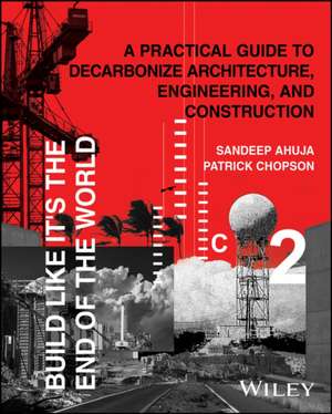 Build Like It′s the End of the World– A Practical Guide to Decarbonize Architecture, Engineering, and Construction de Ahuja