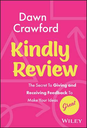 Kindly Review – The Secret to Giving and Receiving Feedback to Make Your Ideas Great de Dawn Crawford