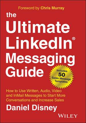 The Ultimate LinkedIn Messaging Guide – How to Use Written, Audio, Video and InMail Message to Start More Conversations and Increase Sales de D Disney