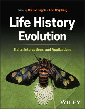 Life History Evolution: Traits, Interactions, and Applications de Michal Segoli