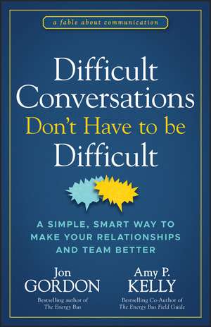 Difficult Conversations Don′t Have to Be Difficult : A Simple, Smart Way to Make Your Relationships a nd Team Better de J Gordon