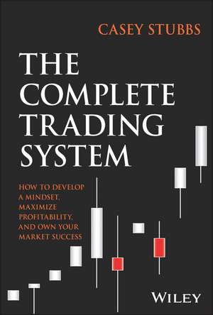 The Complete Trading System – How to Develop a Mindset, Maximize Profitability, and Own Your Market Success de C Stubbs