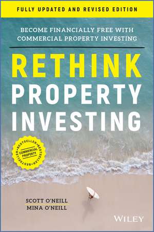 Rethink Property Investing, Fully Updated and Revised Edition: Become Financially Free with Commercial Property Investing de Scott O′Neill