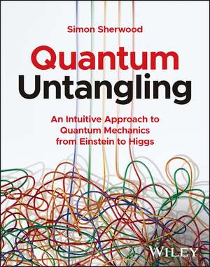 Quantum Untangling – An Intuitive Approach to Quantum Mechanics from Einstein to Higgs de SMC Sherwood