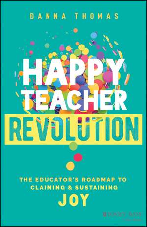 Happy Teacher Revolution: The Educator′s Roadmap t o Claiming and Sustaining Joy de Thomas