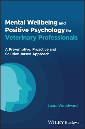 Mental Wellbeing and Positive Psychology for Veter inary Professionals – A Pre–emptive, Proactive and Solution–based Approach de L Woodward