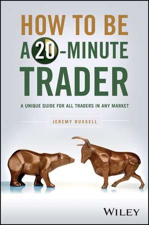 How to Be a 20–Minute Trader: An Essential Guide for All Traders in Any Market de Jeremy Russell