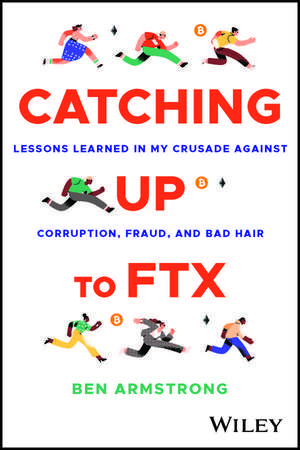 Catching Up to FTX – Lessons Learned in My Crusade Against Corruption, Fraud, and Bad Hair de B Armstrong