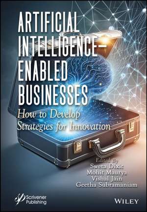 Artificial Intelligence Enabled Businesses: How to Develop Strategies for Innovation de Sweta Dixit