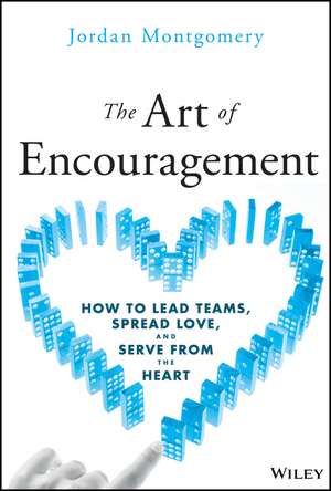 The Art of Encouragement: How to Lead Teams, Sprea d Love, and Serve from the Heart de Montgomery