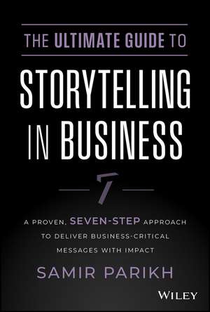 The Ultimate Guide to Storytelling in Business – A Proven, Seven–Step Approach To Deliver Business–Critical Messages With Impact de S Parikh