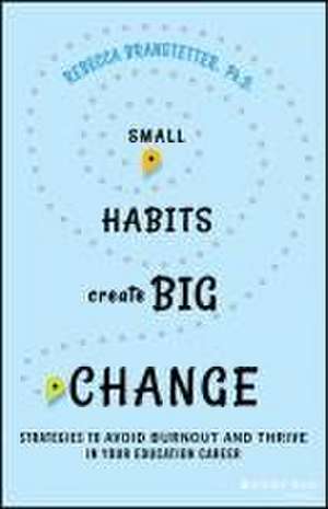 Small Habits Create Big Change: Strategies to Avoi d Burnout and Thrive in Your Education Career de Branstetter