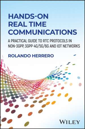 Hands–On Real Time Communications: A Practical Guide to RTC Protocols in Non–3GPP, 3GPP 5G/6G and IoT Networks de Rolando Herrero