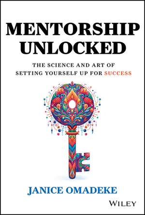 Mentorship Unlocked: The Science and Art of Settin g Yourself Up for Success de Omadeke