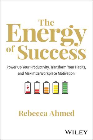 The Energy of Success: Power Up Your Productivity, Transform Your Habits, and Maximize Workplace Mot ivation de Ahmed