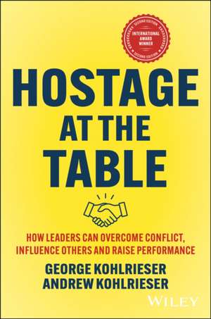 Hostage at the Table: How Leaders can Overcome Conflict, Influence Others and Raise Performance, 2nd Edition de George Kohlrieser