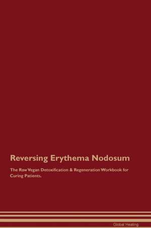 Reversing Erythema Nodosum The Raw Vegan Detoxification & Regeneration Workbook for Curing Patients de Global Healing