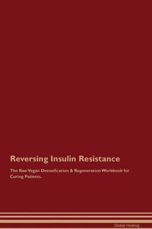 Reversing Insulin Resistance The Raw Vegan Detoxification & Regeneration Workbook for Curing Patients de Global Healing