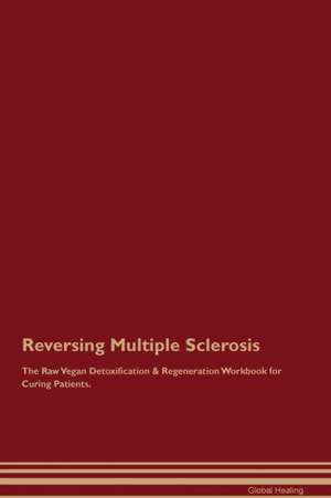 Reversing Multiple Sclerosis The Raw Vegan Detoxification & Regeneration Workbook for Curing Patients de Global Healing