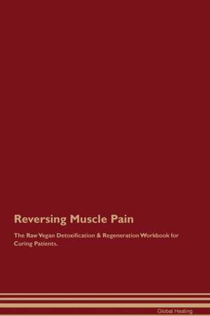 Reversing Muscle Pain The Raw Vegan Detoxification & Regeneration Workbook for Curing Patients de Global Healing