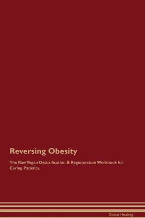 Reversing Obesity The Raw Vegan Detoxification & Regeneration Workbook for Curing Patients de Global Healing