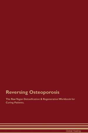 Reversing Osteoporosis The Raw Vegan Detoxification & Regeneration Workbook for Curing Patients de Global Healing