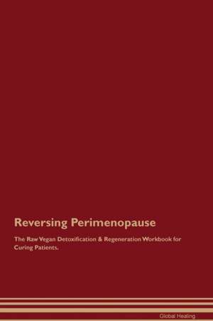 Reversing Perimenopause The Raw Vegan Detoxification & Regeneration Workbook for Curing Patients de Global Healing