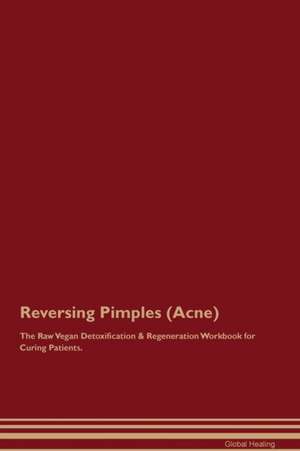 Reversing Pimples (Acne) The Raw Vegan Detoxification & Regeneration Workbook for Curing Patients de Global Healing