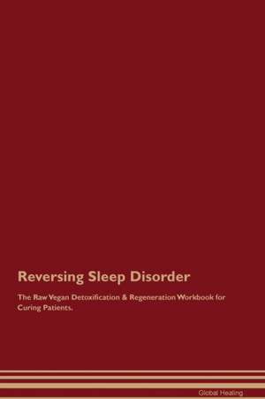 Reversing Sleep Disorder The Raw Vegan Detoxification & Regeneration Workbook for Curing Patients de Global Healing