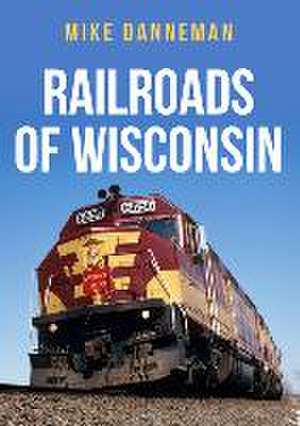 Railroads of Wisconsin de Mike Danneman