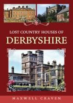 Lost Country Houses of Derbyshire de Maxwell Craven