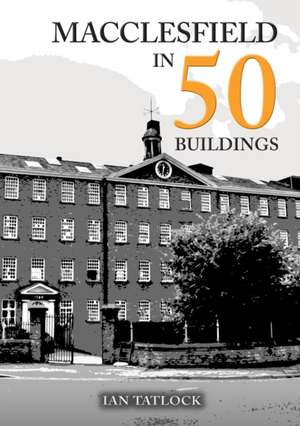 Macclesfield in 50 Buildings de Ian Tatlock