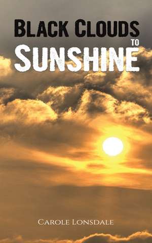 Black Clouds to Sunshine de Carole Lonsdale