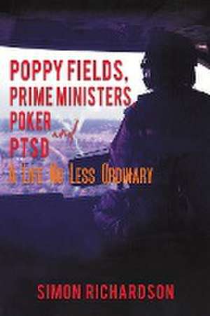 Poppy Fields, Prime Ministers, Poker and PTSD - A Life No Less Ordinary de Simon Richardson