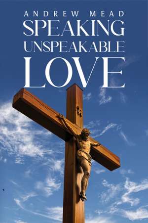 Speaking Unspeakable Love de Andrew Mead