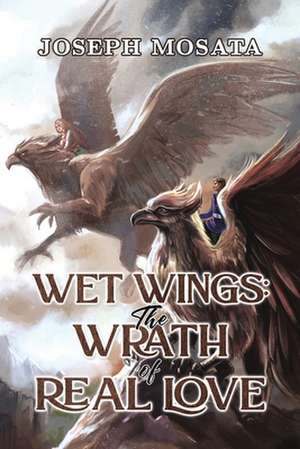 Wet Wings: The Wrath of Real Love de Joseph Mosata