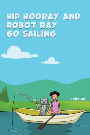 Hip Hooray and Robot Ray Go Sailing de J. Bingham