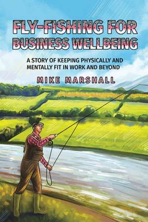 Fly-Fishing For Business Wellbeing de Mike Marshall