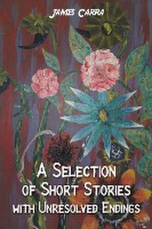 A Selection of Short Stories with Unresolved Endings de James Carra