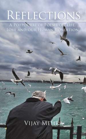 Reflections - A Potpourri of Poems on Life, Love and our Human Condition de Vijay Mehra