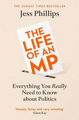 The Life of an MP: Everything You Really Need to Know About Politics de Jess Phillips