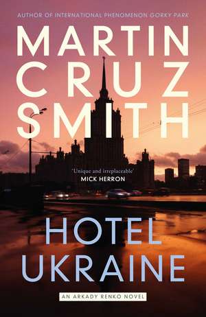 Hotel Ukraine: The final Arkady Renko novel, from one of the undisputed masters of the political thriller de Martin Cruz Smith