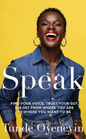 SPEAK: How to find your voice, trust your gut, and get from where you are to where you want to be de Tunde Oyeneyin