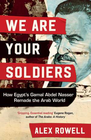 We Are Your Soldiers: How Egypt's Gamal Abdel Nasser Remade the Arab World de Alex Rowell