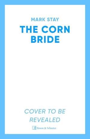 The Corn Bride: The witchiest, ghostliest, most hilarious folk-horror wartime romance you'll read this year de Mark Stay